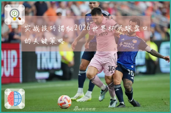 实战技巧揭秘2026世界杯买球盘口的关键策略