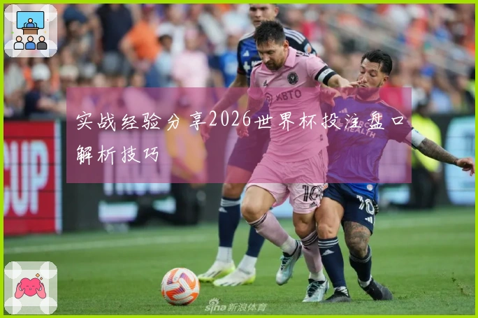 实战经验分享2026世界杯投注盘口解析技巧