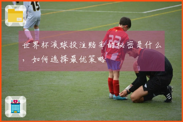 世界杯滚球投注赔率的秘密是什么，如何选择最优策略