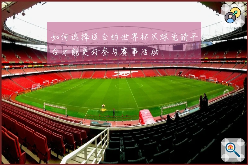 如何选择适合的世界杯买球竞猜平台才能更好参与赛事活动