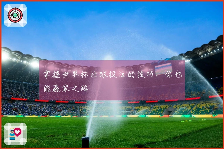 掌握世界杯让球投注的技巧，你也能赢家之路