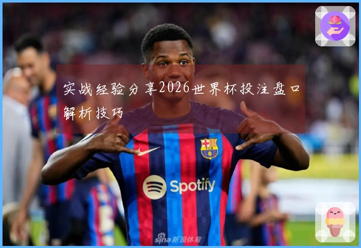 实战经验分享2026世界杯投注盘口解析技巧
