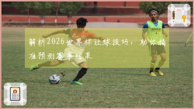 解析2026世界杯让球技巧，助你精准预测赛事结果