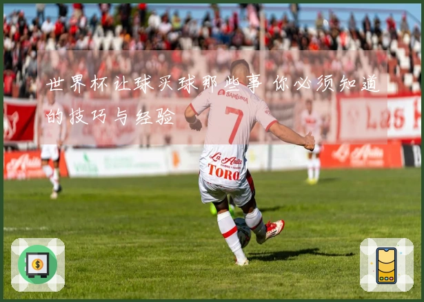 世界杯让球买球那些事 你必须知道的技巧与经验
