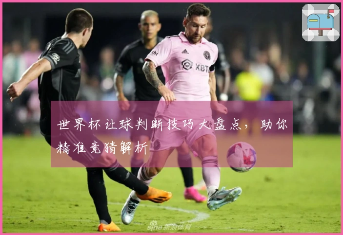 世界杯让球判断技巧大盘点，助你精准竞猜解析