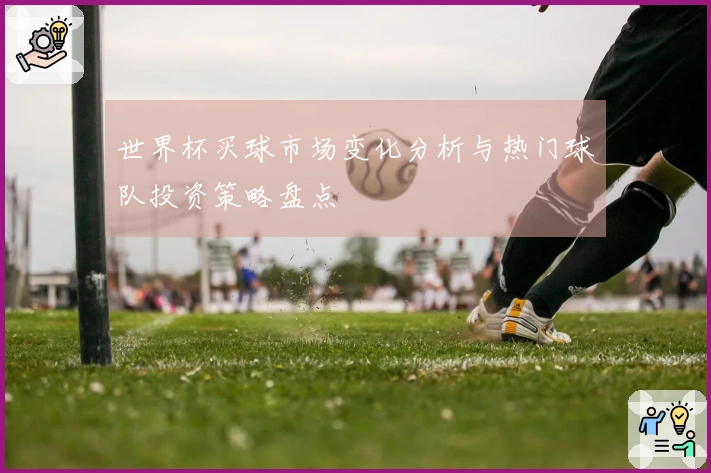 世界杯买球市场变化分析与热门球队投资策略盘点