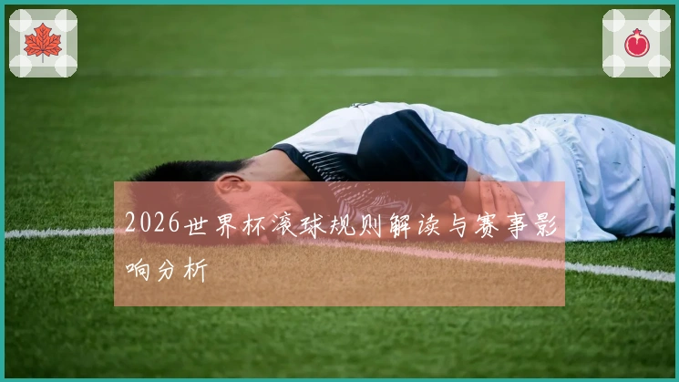 2026世界杯滚球规则解读与赛事影响分析