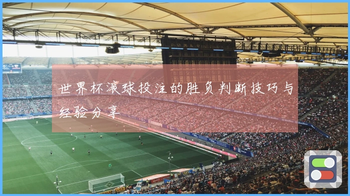 世界杯滚球投注的胜负判断技巧与经验分享
