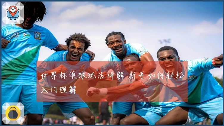 世界杯滚球玩法详解 新手如何轻松入门理解