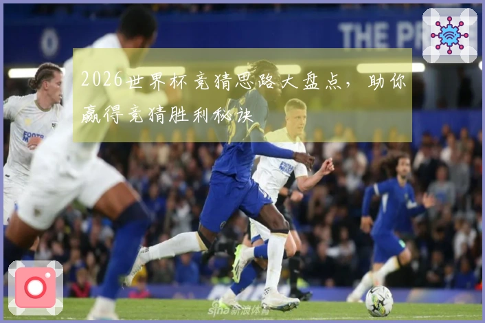2026世界杯竞猜思路大盘点，助你赢得竞猜胜利秘诀