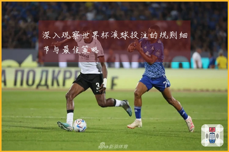 深入观察世界杯滚球投注的规则细节与最佳策略