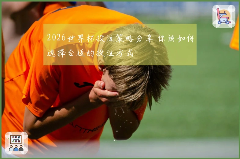 2026世界杯投注策略分享 你该如何选择合适的投注方式