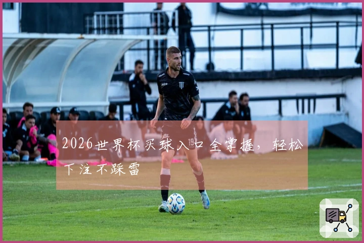 2026世界杯买球入口全掌握，轻松下注不踩雷