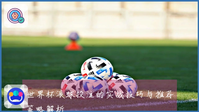 世界杯滚球投注的实战技巧与推荐策略解析