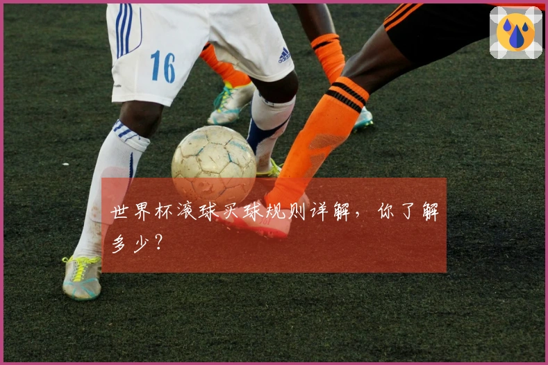 世界杯滚球买球规则详解，你了解多少？