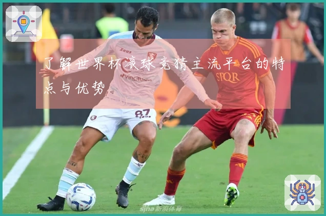 了解世界杯滚球竞猜主流平台的特点与优势
