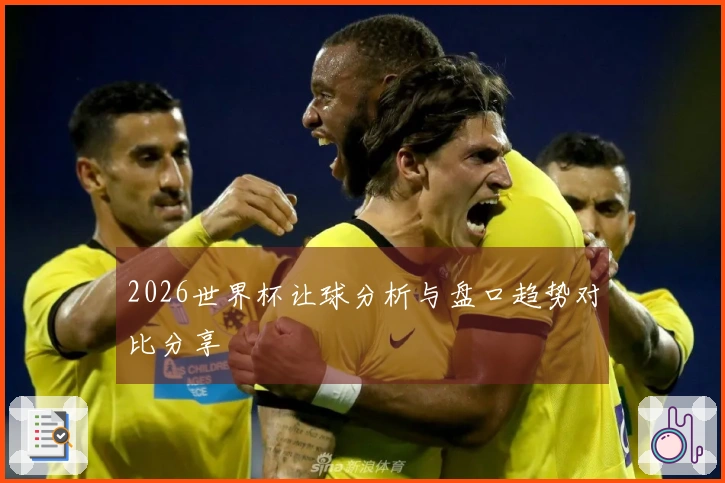 2026世界杯让球分析与盘口趋势对比分享