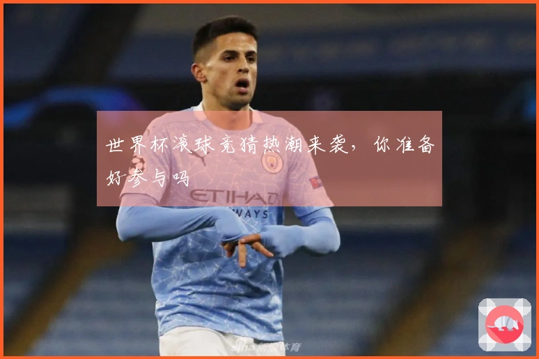 世界杯滚球竞猜热潮来袭，你准备好参与吗