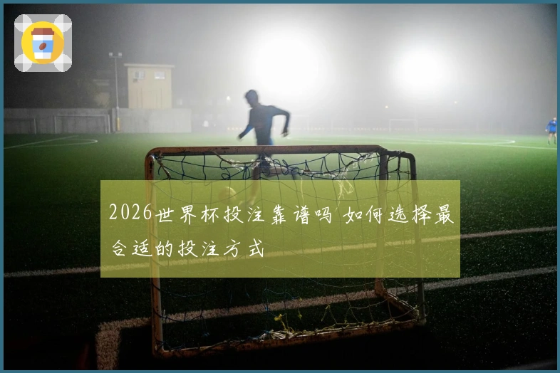 2026世界杯投注靠谱吗 如何选择最合适的投注方式
